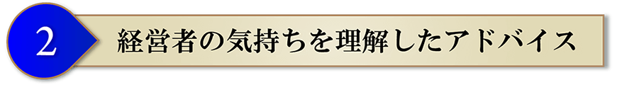 経営者の気持ちを理解したアドバイス